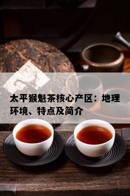 太平猴魁茶核心产区：地理环境、特点及简介