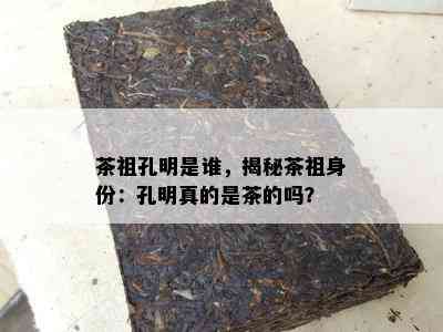 茶祖孔明是谁，揭秘茶祖身份：孔明真的是茶的吗？