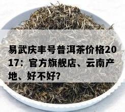 易武庆丰号普洱茶价格2017：官方旗舰店、云南产地、好不好？