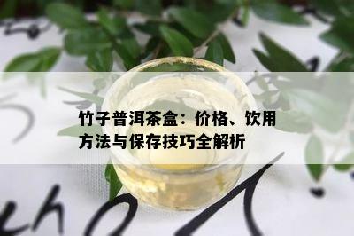 竹子普洱茶盒：价格、饮用方法与保存技巧全解析