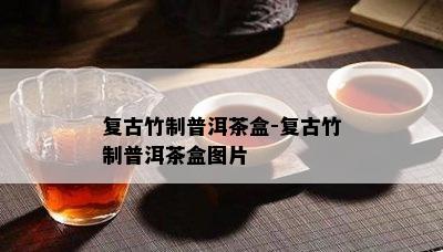 复古竹制普洱茶盒-复古竹制普洱茶盒图片