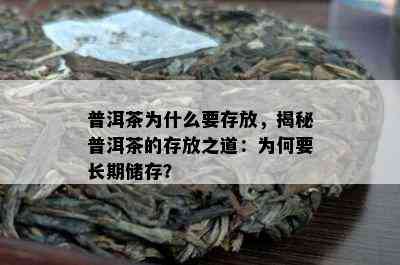 普洱茶为什么要存放，揭秘普洱茶的存放之道：为何要长期储存？