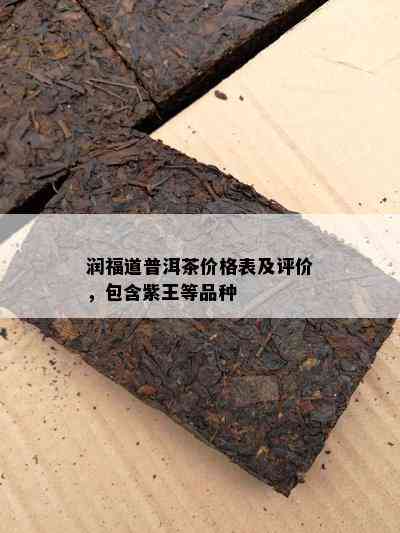 润福道普洱茶价格表及评价，包含紫王等品种