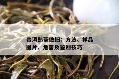 普洱熟茶做旧：方法、样品图片、危害及鉴别技巧