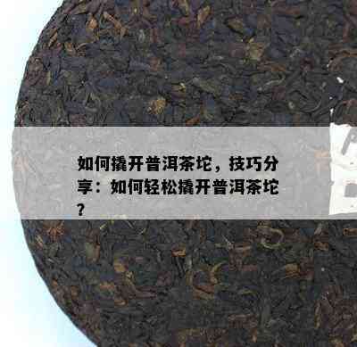 如何撬开普洱茶坨，技巧分享：如何轻松撬开普洱茶坨？