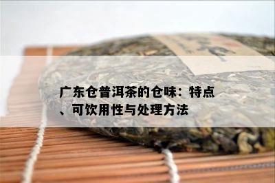 广东仓普洱茶的仓味：特点、可饮用性与解决方法