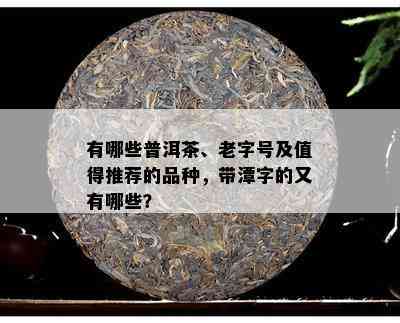 有哪些普洱茶、老字号及值得推荐的品种，带潭字的又有哪些？