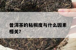 普洱茶的粘稠度与什么因素相关？