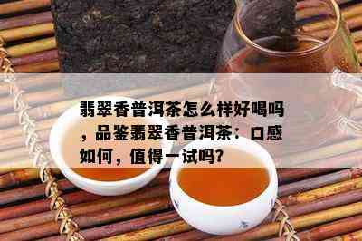 翡翠香普洱茶怎么样好喝吗，品鉴翡翠香普洱茶：口感如何，值得一试吗？