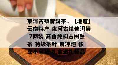 束河古镇普洱茶，【地道】云南特产 束河古镇普洱茶 7两装 高山纯料古树熟茶 特级茶叶 易冲泡 独立小包装 礼盒送礼佳品