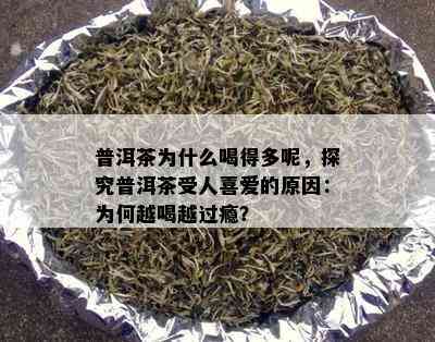 普洱茶为什么喝得多呢，探究普洱茶受人喜爱的起因：为何越喝越过瘾？