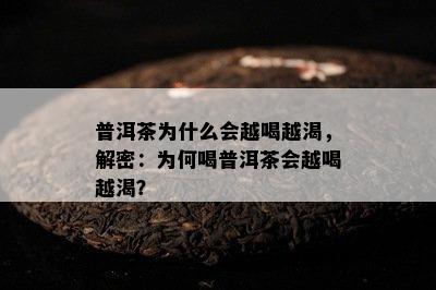 普洱茶为什么会越喝越渴，解密：为何喝普洱茶会越喝越渴？