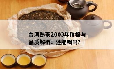 普洱熟茶2003年价格与品质解析：还能喝吗？