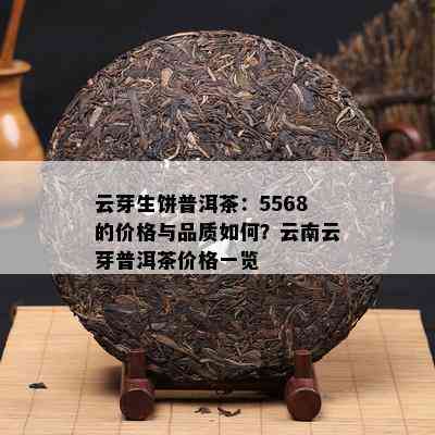 云芽生饼普洱茶：5568的价格与品质怎样？云南云芽普洱茶价格一览