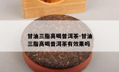 甘油三脂高喝普洱茶-甘油三脂高喝普洱茶有效果吗