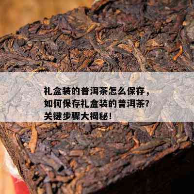 礼盒装的普洱茶怎么保存，怎样保存礼盒装的普洱茶？关键步骤大揭秘！