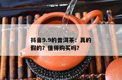 抖音9.9的普洱茶：真的假的？值得购买吗？