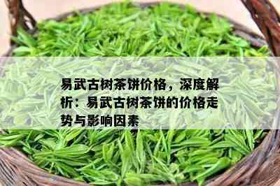 易武古树茶饼价格，深度解析：易武古树茶饼的价格走势与作用因素