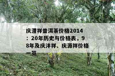 庆澧祥普洱茶价格2014：20年历史与价格表，98年及庆沣祥、庆源祥价格一览