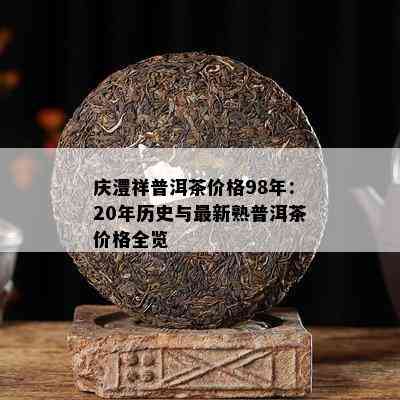 庆澧祥普洱茶价格98年：20年历史与最新熟普洱茶价格全览