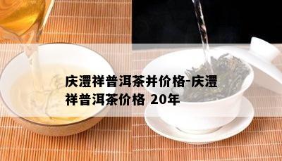 庆澧祥普洱茶并价格-庆澧祥普洱茶价格 20年