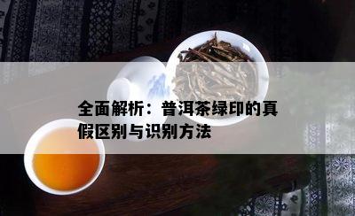 全面解析：普洱茶绿印的真假区别与识别方法