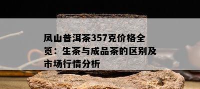 凤山普洱茶357克价格全览：生茶与成品茶的区别及市场行情分析