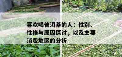 喜欢喝普洱茶的人：性别、性格与原因探讨，以及主要消费地区的分析