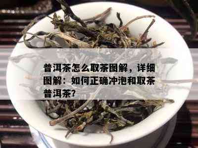 普洱茶怎么取茶图解，详细图解：怎样正确冲泡和取茶普洱茶？