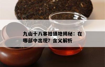 九山十八寨拍摄地揭秘：在哪部中出现？含义解析