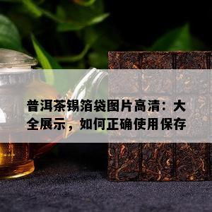 普洱茶锡箔袋图片高清：大全展示，怎样正确采用保存