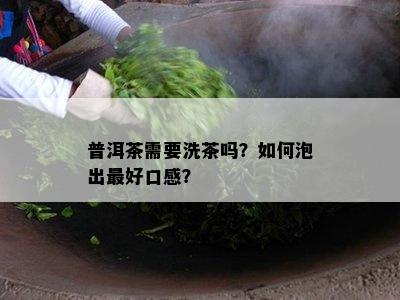 普洱茶需要洗茶吗？怎样泡出更好口感？