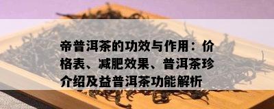 帝普洱茶的功效与作用：价格表、减肥效果、普洱茶珍介绍及益普洱茶功能解析