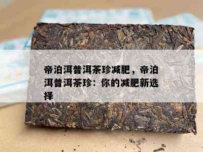 帝泊洱普洱茶珍减肥，帝泊洱普洱茶珍：你的减肥新选择