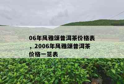 06年风雅颂普洱茶价格表，2006年风雅颂普洱茶价格一览表