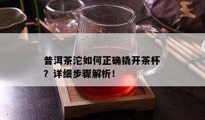 普洱茶沱如何正确撬开茶杯？详细步骤解析！