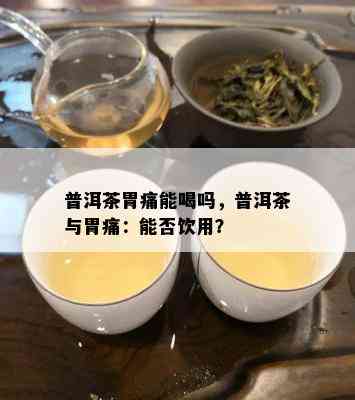 普洱茶胃痛能喝吗，普洱茶与胃痛：能否饮用？