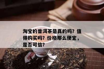 淘宝的普洱茶是真的吗？值得购买吗？价格那么便宜，是不是可信？