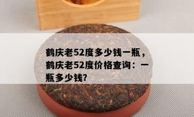 鹤庆老52度多少钱一瓶，鹤庆老52度价格查询：一瓶多少钱？