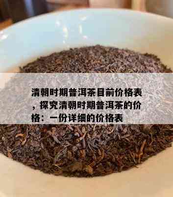 清朝时期普洱茶目前价格表，探究清朝时期普洱茶的价格：一份详细的价格表