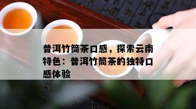 普洱竹筒茶口感，探索云南特色：普洱竹筒茶的特别口感体验