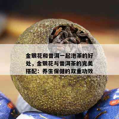 金银花和普洱一起泡茶的好处，金银花与普洱茶的完美搭配：养生保健的双重功效