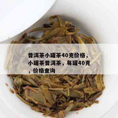 普洱茶小罐茶40克价格，小罐茶普洱茶，每罐40克，价格查询