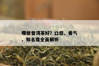 哪些普洱茶好？口感、香气、知名度全面解析