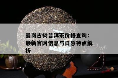 曼岗古树普洱茶价格查询：最新官网信息与口感特点解析