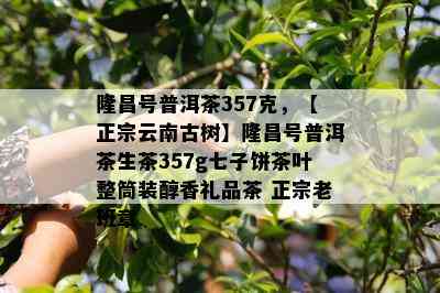 隆昌号普洱茶357克，【正宗云南古树】隆昌号普洱茶生茶357g七子饼茶叶整筒装醇香礼品茶 正宗老班章