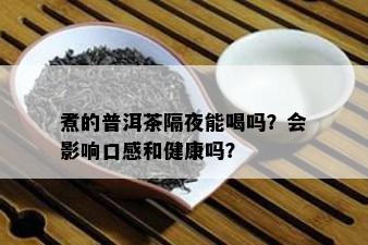 煮的普洱茶隔夜能喝吗？会作用口感和健康吗？