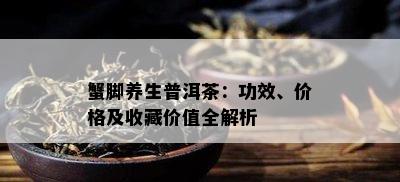 蟹脚养生普洱茶：功效、价格及收藏价值全解析