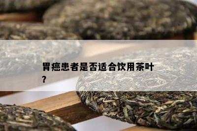 胃癌患者是不是适合饮用茶叶？