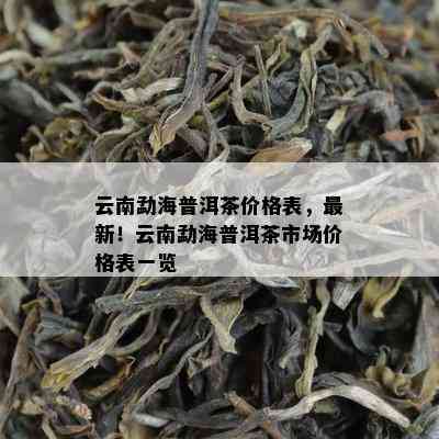 云南勐海普洱茶价格表，最新！云南勐海普洱茶市场价格表一览